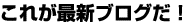 これが最新ブログだ