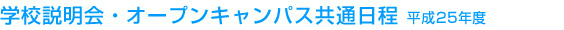 学校説明会・オープンキャンパス共通日程 平成25年度