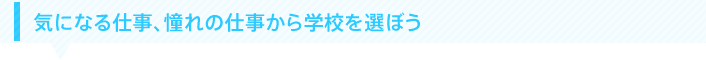 気になる仕事、憧れの仕事から学校を選ぼう